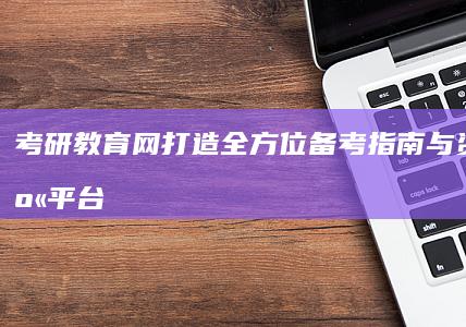 考研教育网：打造全方位备考指南与资料共享平台