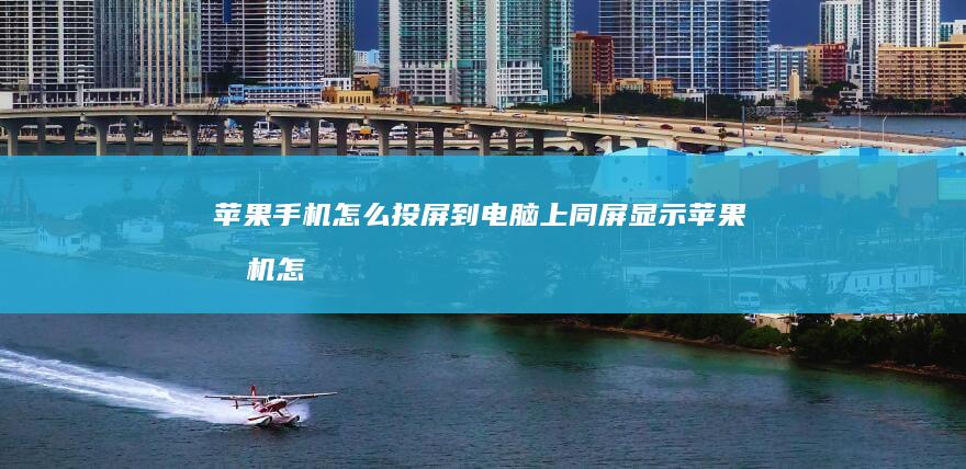 苹果手机怎么投屏到电脑上同屏显示-苹果手机怎么投屏到电脑上同屏显示苹果手机怎么投屏到电脑